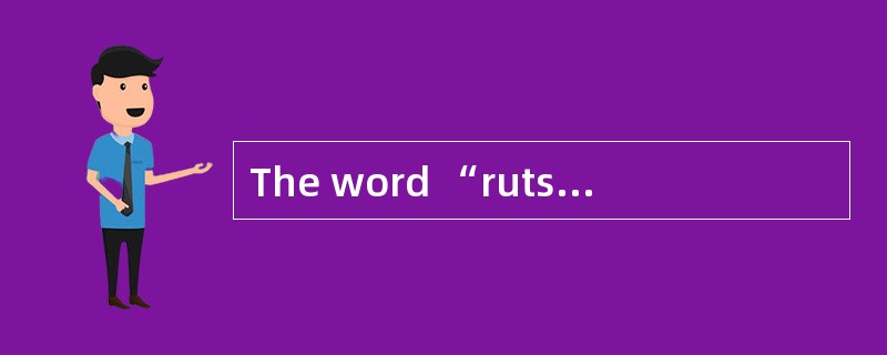 The word “ruts”(line 1, paragraph 4) is