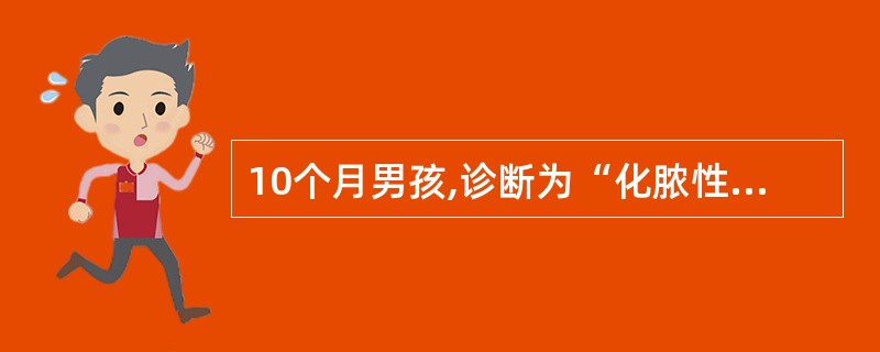 10个月男孩,诊断为“化脓性脑膜炎”,经有效抗生素治疗10天,病情好转,体温正常