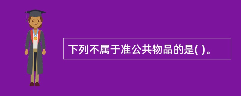 下列不属于准公共物品的是( )。