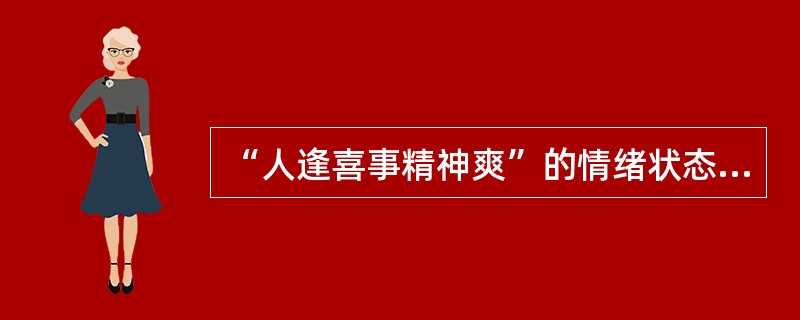 “人逢喜事精神爽”的情绪状态属于( )。