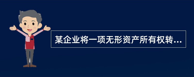 某企业将一项无形资产所有权转让,取得的转让收入( )。