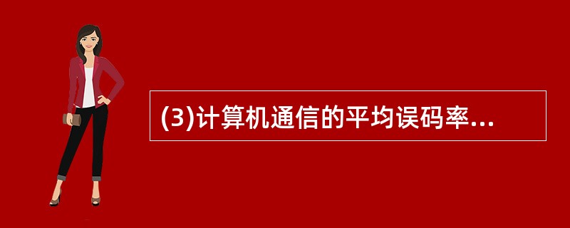 (3)计算机通信的平均误码率要求低于