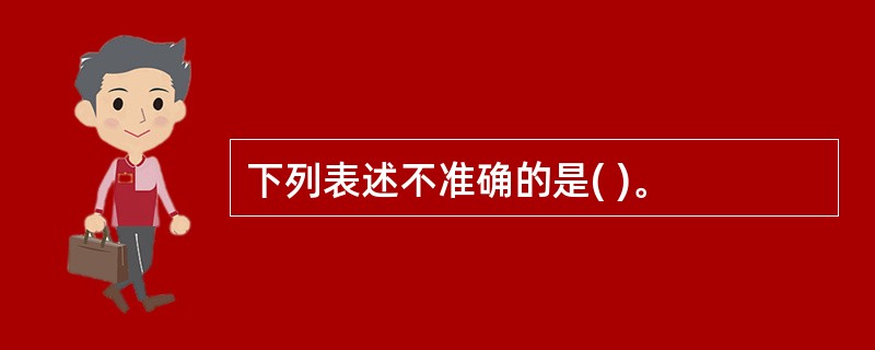 下列表述不准确的是( )。