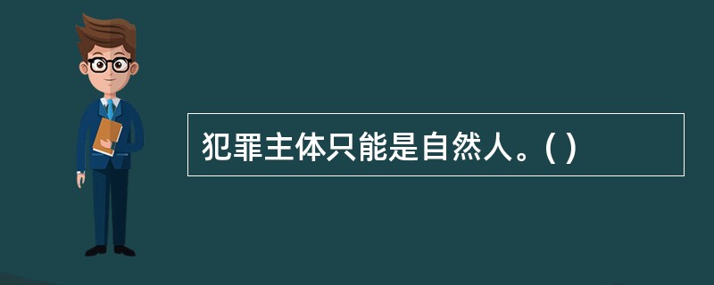 犯罪主体只能是自然人。( )