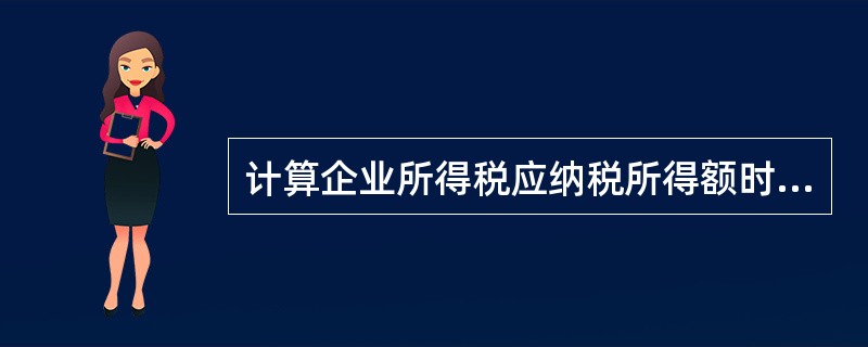 计算企业所得税应纳税所得额时允许扣除的项目有( )。