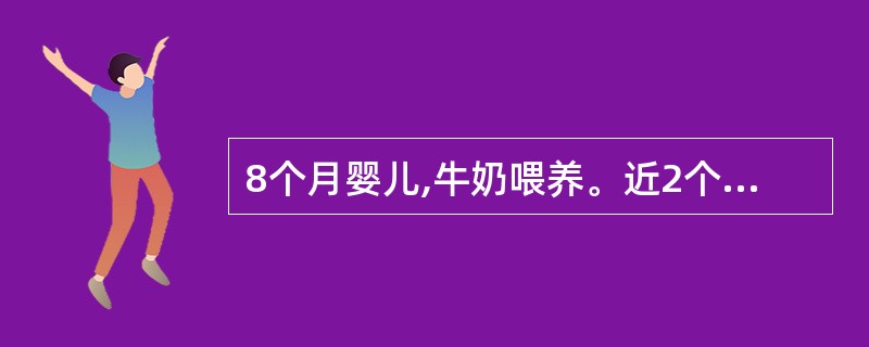 8个月婴儿,牛奶喂养。近2个月腹泻,肤色苍白,食欲减退。RBC 2.7×1012