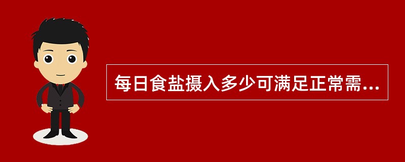 每日食盐摄入多少可满足正常需要?( )