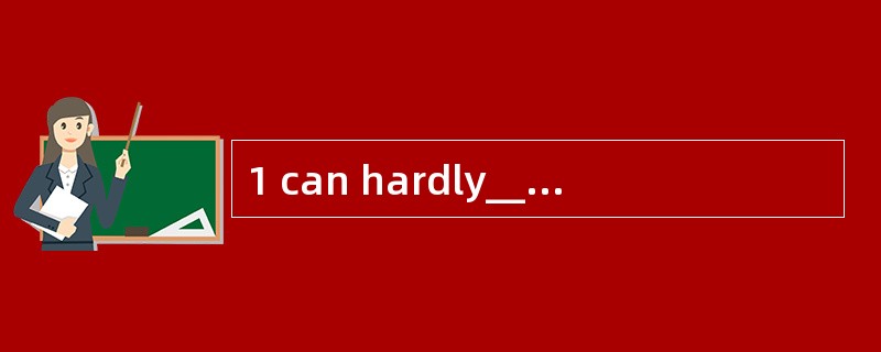 1 can hardly__________(相信) my eyes.