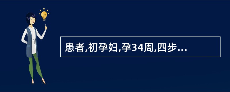 患者,初孕妇,孕34周,四步触诊结果,于子宫底部触到坚而硬的胎头,在耻骨联合上方