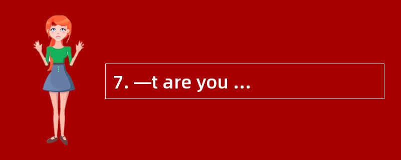 7. —t are you doing for your vacation? .