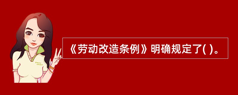 《劳动改造条例》明确规定了( )。