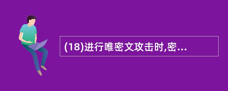 (18)进行唯密文攻击时,密码分析者已知的信息包括:要解密的密文和 。