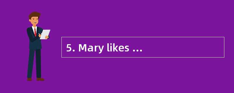 5. Mary likes singing. We often hear her