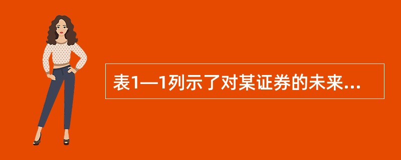 表1—1列示了对某证券的未来收益率的估计: 该证券的期望收益率等于( )。