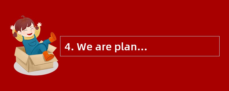 4. We are planning _________next week.