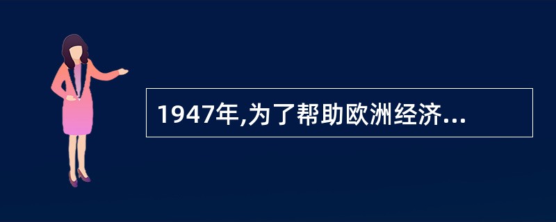 1947年,为了帮助欧洲经济复兴,与苏联抗衡,美国提出了: