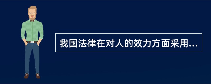 我国法律在对人的效力方面采用的原则是( )。