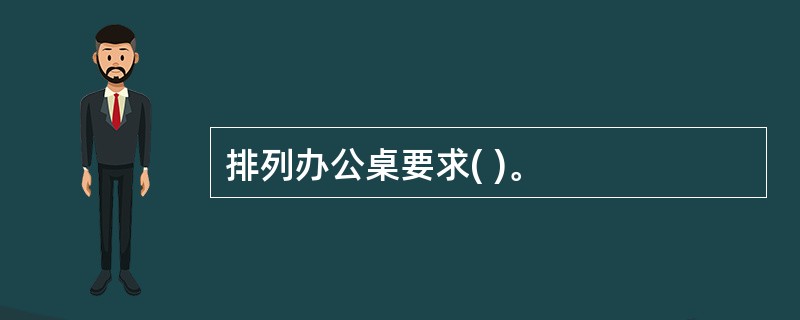 排列办公桌要求( )。