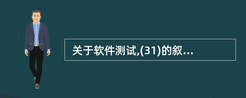  关于软件测试,(31)的叙述是正确的。 ① 测试开始越早,越有利于发现软件缺