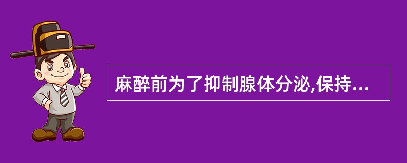 麻醉前为了抑制腺体分泌,保持呼吸道通畅,可选用