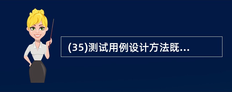  (35)测试用例设计方法既可以用于黑盒测试,也可以用于白盒测试。 (35)