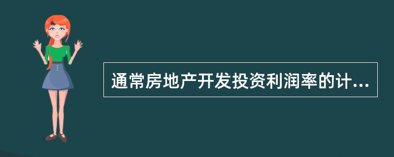 通常房地产开发投资利润率的计算基数为( )。