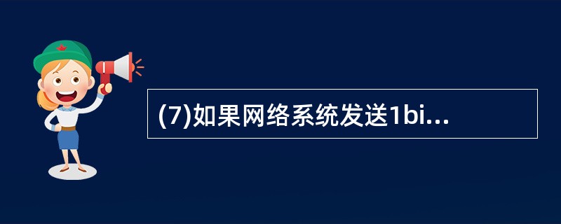 (7)如果网络系统发送1bit数据所用时间为l0£­7s,那么它的数据传输速率为