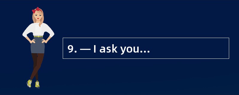 9. — I ask you _________questions about