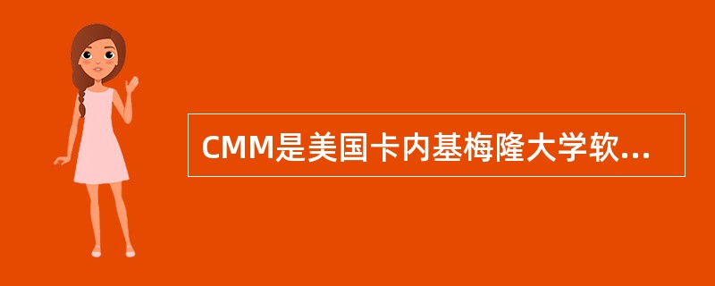 CMM是美国卡内基梅隆大学软件工程研究所开发的(软件)能力成熟度模型,其中(5)