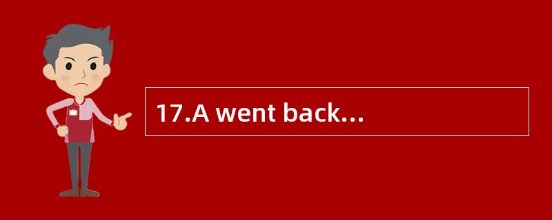 17.A went back B.returned back C. went b