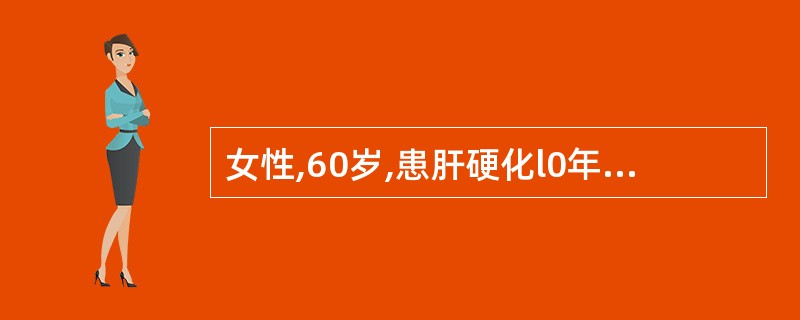 女性,60岁,患肝硬化l0年,进食稍差,不挑食,二便正常,查体:中度贫血貌,巩膜