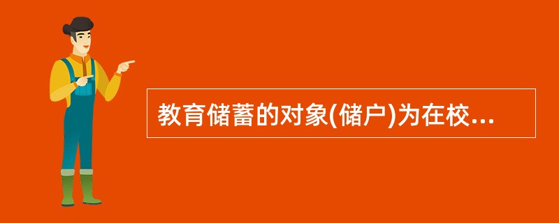 教育储蓄的对象(储户)为在校小学( )(含)以上学生。