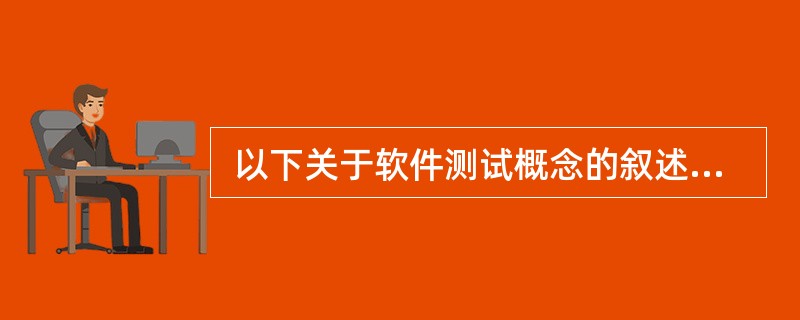  以下关于软件测试概念的叙述,不正确的是(41) 。 (41)