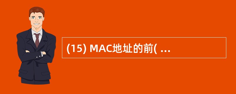 (15) MAC地址的前( )字节分配给厂商。A)1 B)2 C)3 D)4 -