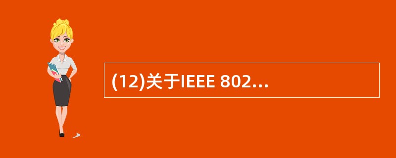 (12)关于IEEE 802模型的描述中,正确的是( )。A)对应于OSI模型的