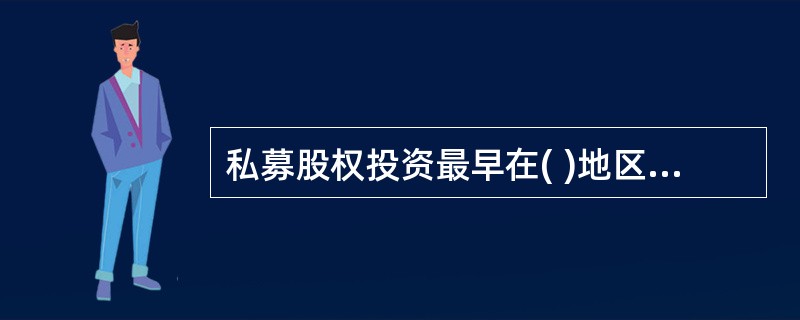 私募股权投资最早在( )地区产生并得到发展。