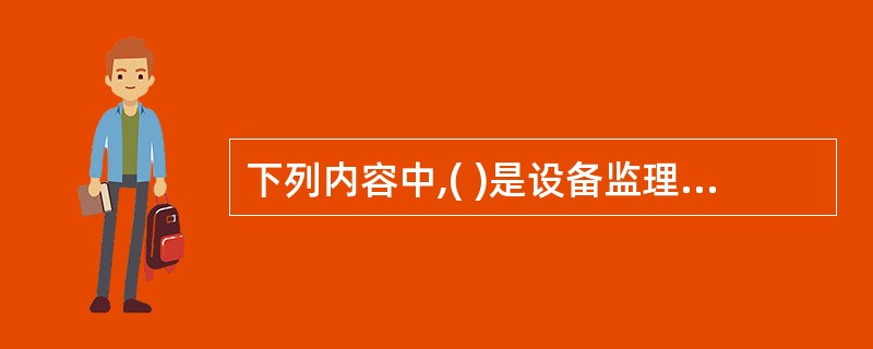 下列内容中,( )是设备监理规划中不可缺少的内容。