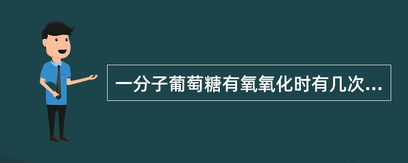 一分子葡萄糖有氧氧化时有几次底物水平磷酸化( )