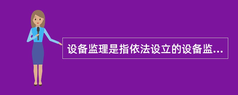 设备监理是指依法设立的设备监理单位,接受项目法人或建设单位的委托,按照( )的约