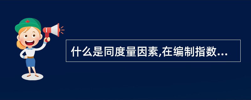 什么是同度量因素,在编制指数时如何确定同度量因素的所属时间?