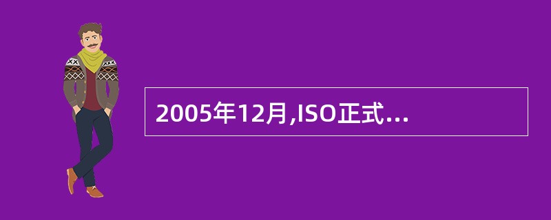 2005年12月,ISO正式发布了①作为IT服务管理的国际标准;2007年10月
