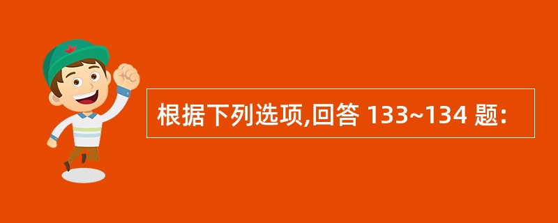 根据下列选项,回答 133~134 题: