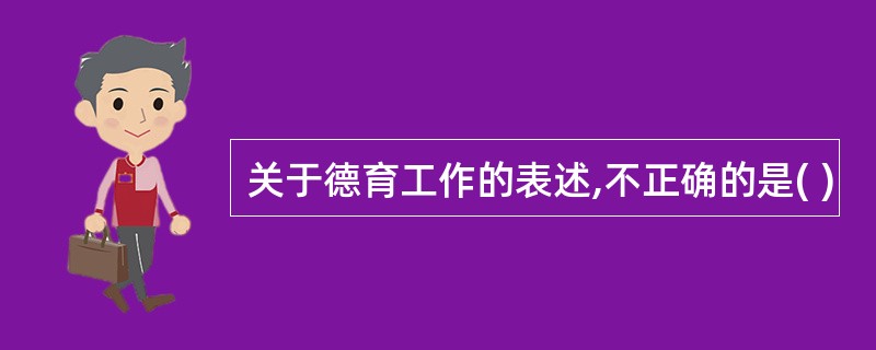 关于德育工作的表述,不正确的是( )