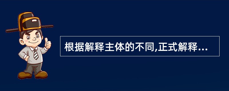 根据解释主体的不同,正式解释分为( )。