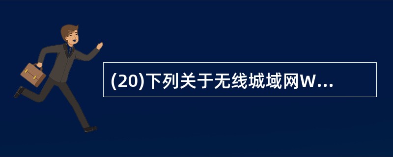 (20)下列关于无线城域网WMAN说法错误的是( )。A)2002年,IEEE公