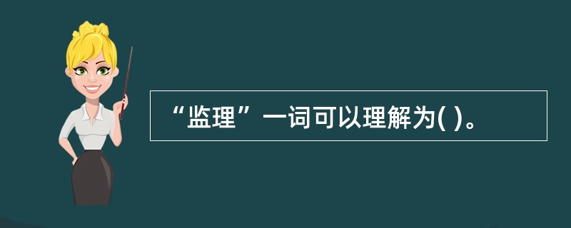 “监理”一词可以理解为( )。