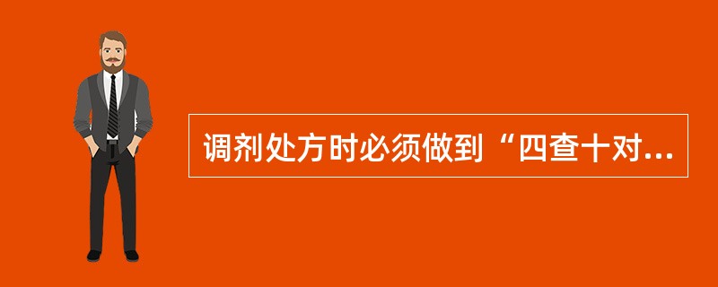 调剂处方时必须做到“四查十对”,“四查”是指