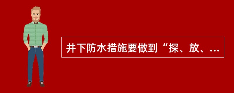 井下防水措施要做到“探、放、隔、戴、( )”五个字。