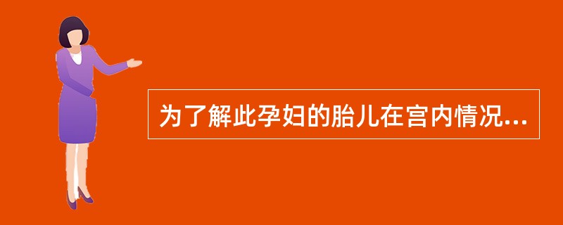 为了解此孕妇的胎儿在宫内情况,首先应做下列哪项检查( )