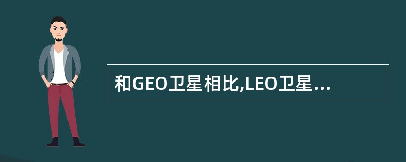 和GEO卫星相比,LEO卫星系统更适合卫星电视直播业务。